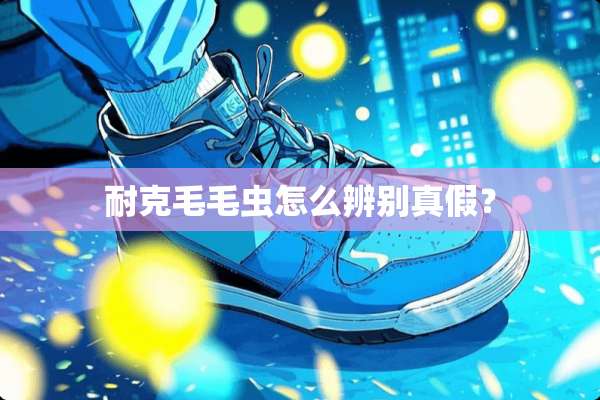 耐克毛毛虫怎么辨别真假？
