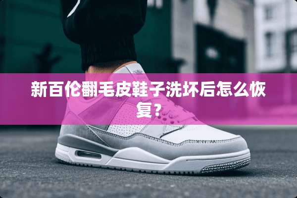新百伦翻毛皮鞋子洗坏后怎么恢复？