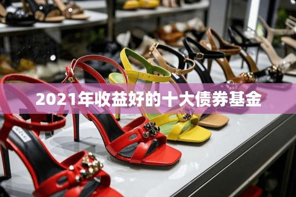 2021年收益好的十大债券基金