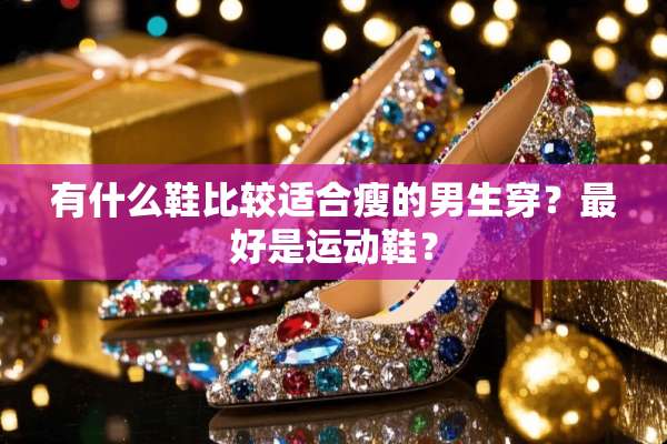 有什么鞋比较适合瘦的男生穿？最好是运动鞋？