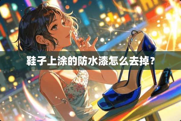 鞋子上涂的防水漆怎么去掉？