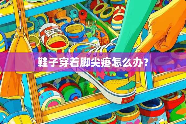 鞋子穿着脚尖疼怎么办？