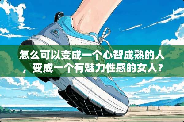 怎么可以变成一个心智成熟的人，变成一个有魅力**的女人？