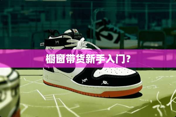 橱窗带货新手入门？