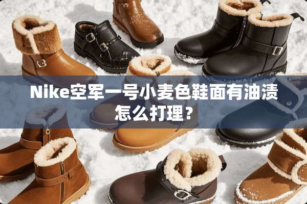 Nike空军一号小麦色鞋面有油渍怎么打理？