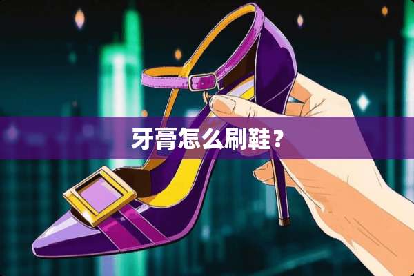 牙膏怎么刷鞋？
