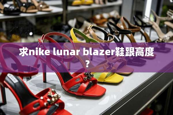 求nike lunar blazer鞋跟高度？