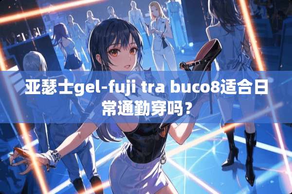 亚瑟士gel-fuji tra buco8适合日常通勤穿吗？