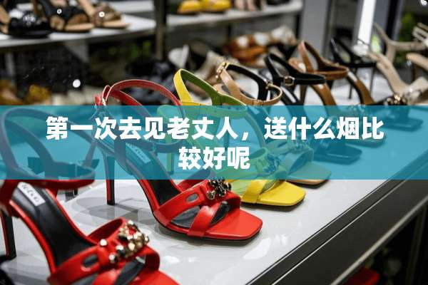 第一次去见老丈人，送什么烟比较好呢