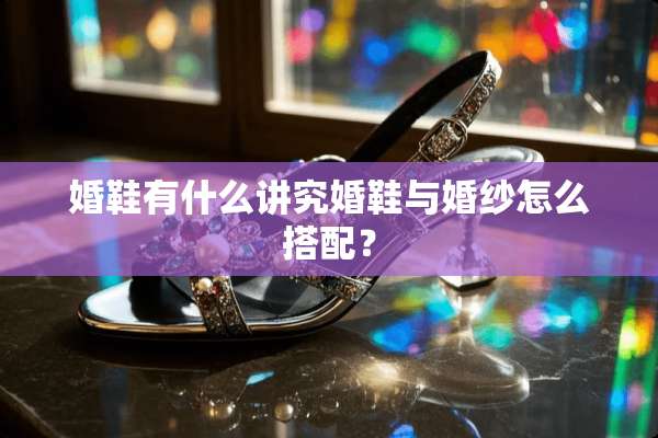 婚鞋有什么讲究婚鞋与婚纱怎么搭配？