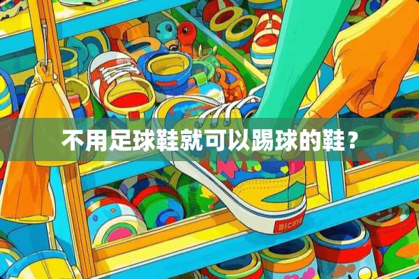 不用**鞋就可以踢球的鞋？
