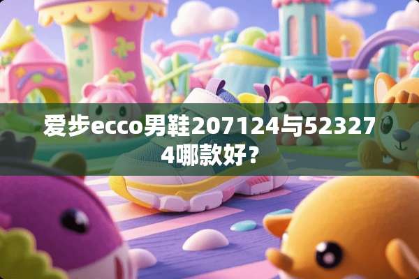 爱步ecco男鞋207124与523274哪款好？