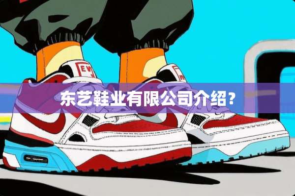 东艺鞋业有限公司介绍？