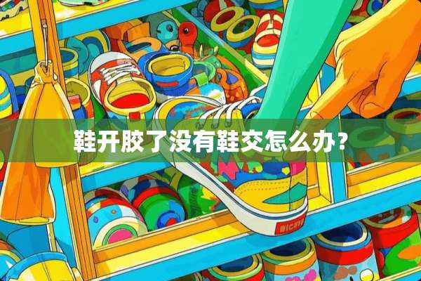 鞋开胶了没有鞋交怎么办？