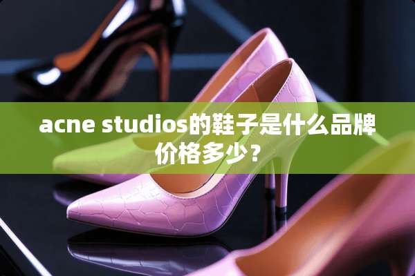 acne studios的鞋子是什么品牌价格多少？