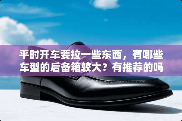 平时开车要拉一些东西，有哪些车型的后备箱较大？有推荐的吗？