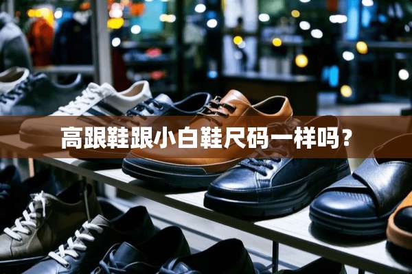 高跟鞋跟小白鞋尺码一样吗？