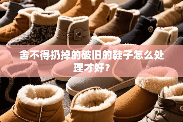舍不得扔掉的破旧的鞋子怎么处理才好？