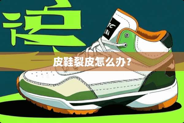 皮鞋裂皮怎么办？