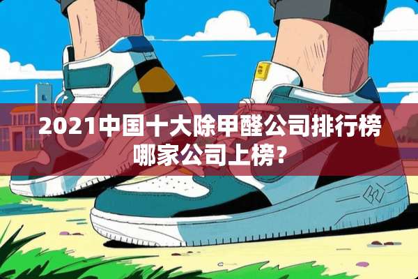 2021中国十大除甲醛公司排行榜哪家公司上榜？