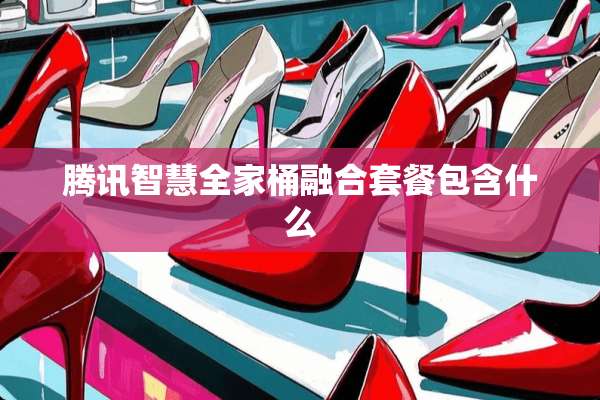 腾讯智慧**桶融合套餐包含什么