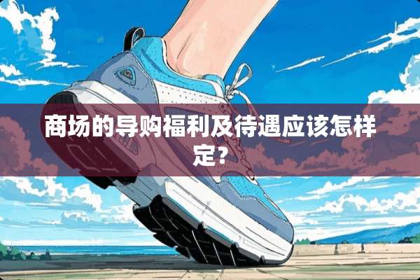 商场的导购福利及待遇应该怎样定？