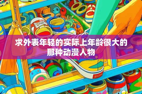 求外表年轻的实际上年龄很大的那种动漫人物