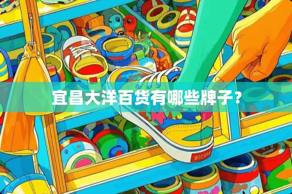 宜昌大洋百货有哪些牌子？
