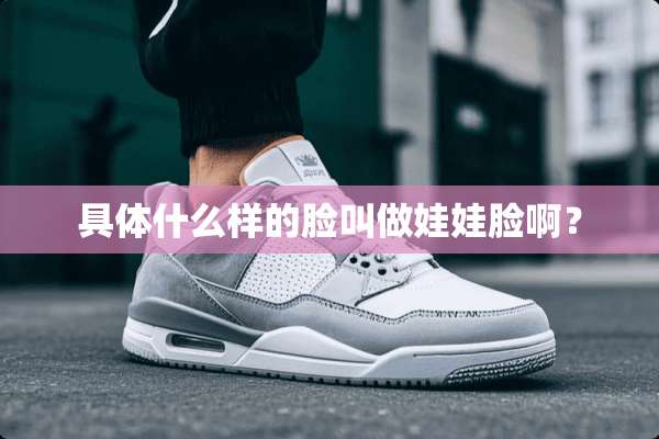 具体什么样的脸叫做娃娃脸啊？