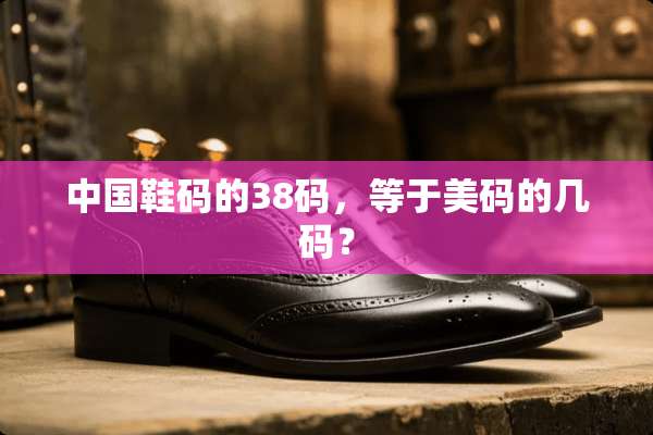 中国鞋码的38码，等于美码的几码？