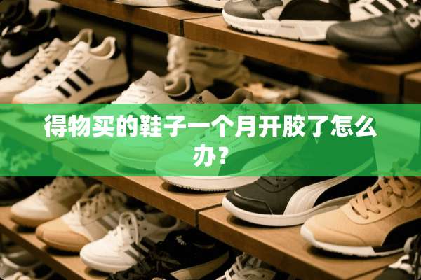 得物买的鞋子一个月开胶了怎么办？