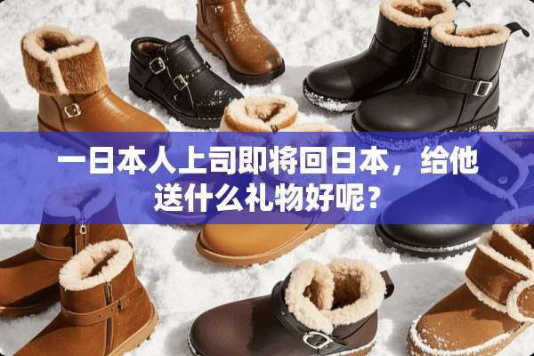 一日本人上司即将回日本，给他送什么礼物好呢？