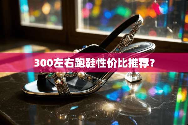 300左右跑鞋性价比推荐？