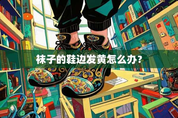 袜子的鞋边发黄怎么办？