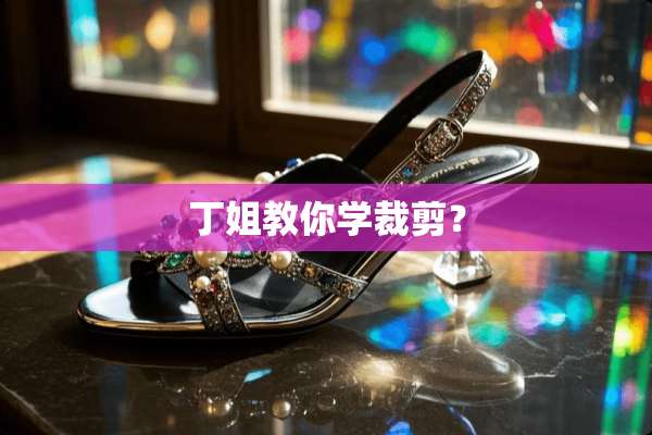 丁姐教你学裁剪？