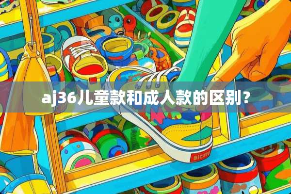 aj36儿童款和**款的区别？