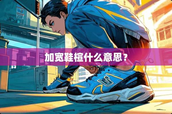加宽鞋楦什么意思？