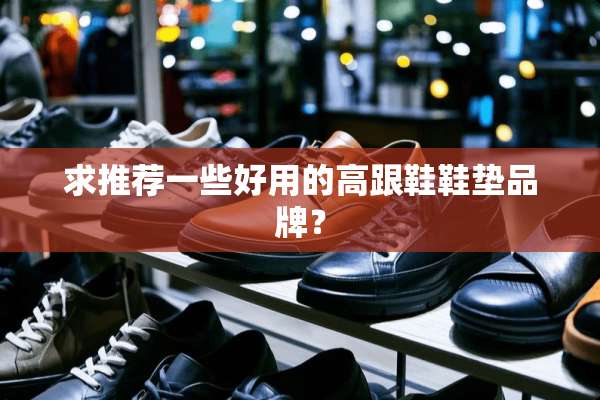 求推荐一些好用的高跟鞋鞋垫品牌？