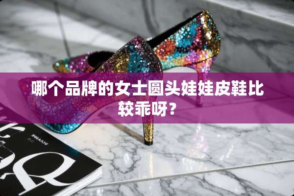 哪个品牌的女士圆头娃娃皮鞋比较乖呀？