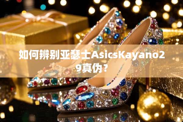 如何辨别亚瑟士AsicsKayano29真伪？