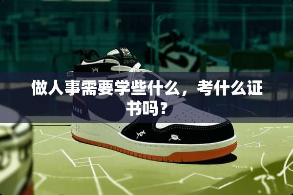 做人事需要学些什么，考什么证书吗？
