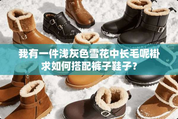 我有一件浅灰色雪花中长毛呢褂求如何搭配裤子鞋子？