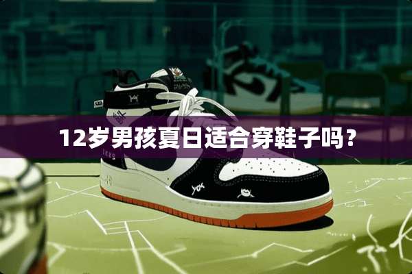 12岁男孩夏日适合穿鞋子吗？
