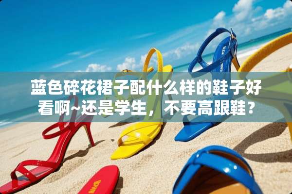 蓝色碎花裙子配什么样的鞋子好看啊~还是学生，不要高跟鞋？