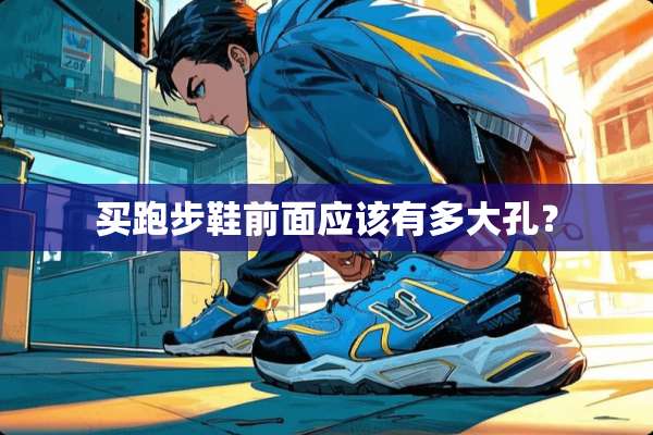买跑步鞋前面应该有多大孔？