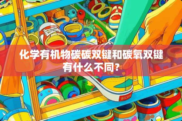 化学有机物碳碳双键和碳氧双键有什么不同？