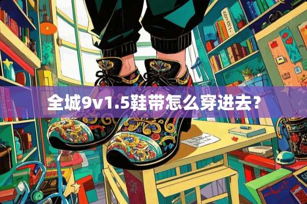 全城9v1.5鞋带怎么穿进去？