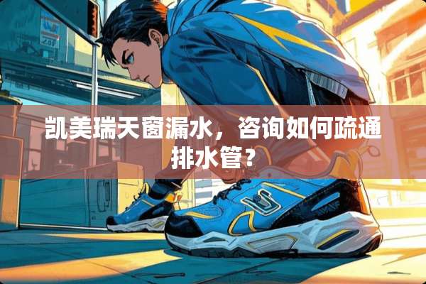 凯美瑞天窗漏水，咨询如何疏通排水管？