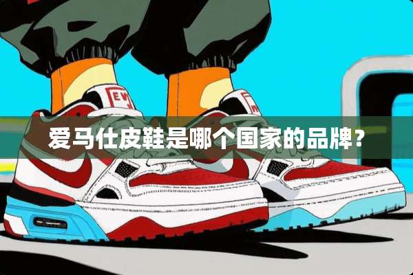 爱马仕皮鞋是哪个国家的品牌？