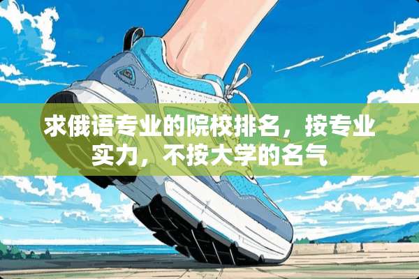 求俄语专业的院校排名，按专业实力，不按大学的名气